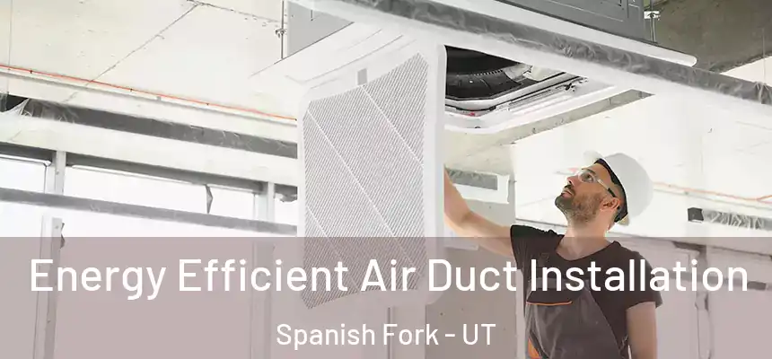  Energy Efficient Air Duct Installation Spanish Fork - UT